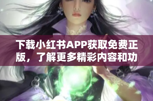 下载小红书APP获取免费正版，了解更多精彩内容和功能