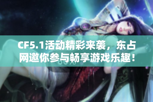 CF5.1活动精彩来袭，东占网邀你参与畅享游戏乐趣！