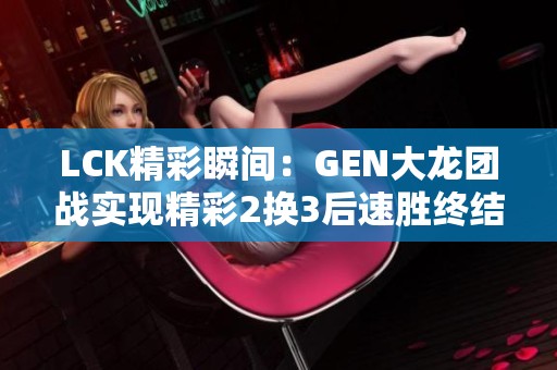 LCK精彩瞬间：GEN大龙团战实现精彩2换3后速胜终结战局