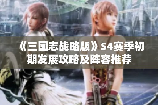 《三国志战略版》S4赛季初期发展攻略及阵容推荐