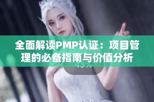 全面解读PMP认证：项目管理的必备指南与价值分析