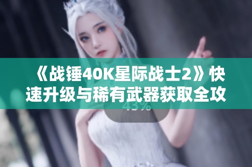 《战锤40K星际战士2》快速升级与稀有武器获取全攻略