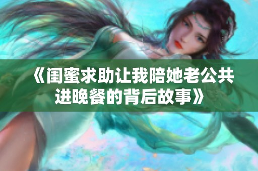 《闺蜜求助让我陪她老公共进晚餐的背后故事》