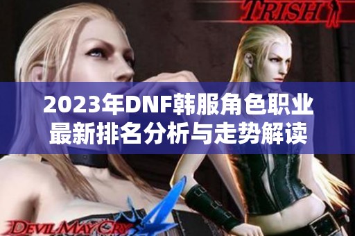 2023年DNF韩服角色职业最新排名分析与走势解读