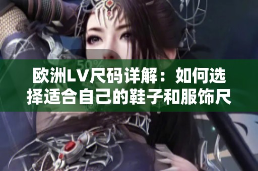 欧洲LV尺码详解：如何选择适合自己的鞋子和服饰尺寸