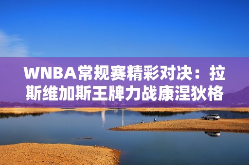 WNBA常规赛精彩对决：拉斯维加斯王牌力战康涅狄格太阳