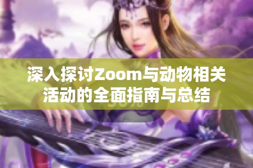 深入探讨Zoom与动物相关活动的全面指南与总结