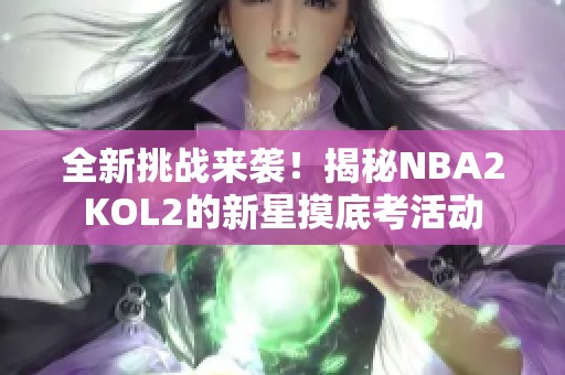 全新挑战来袭！揭秘NBA2KOL2的新星摸底考活动