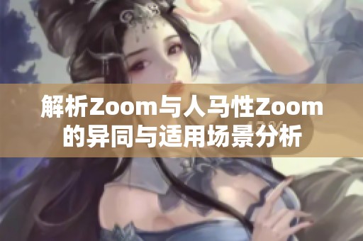 解析Zoom与人马性Zoom的异同与适用场景分析