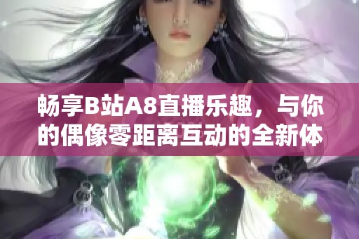 畅享B站A8直播乐趣，与你的偶像零距离互动的全新体验