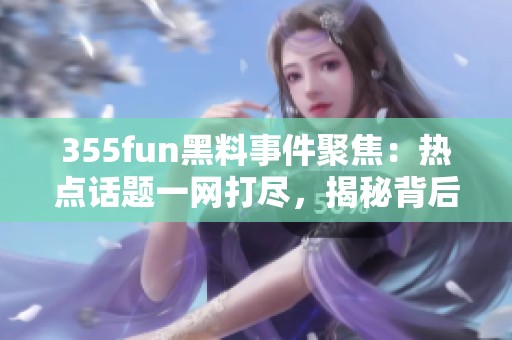 355fun黑料事件聚焦：热点话题一网打尽，揭秘背后真相