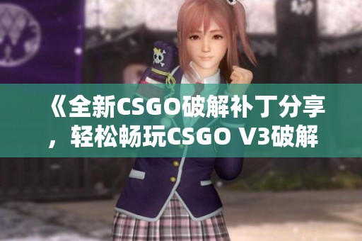 《全新CSGO破解补丁分享，轻松畅玩CSGO V3破解版》