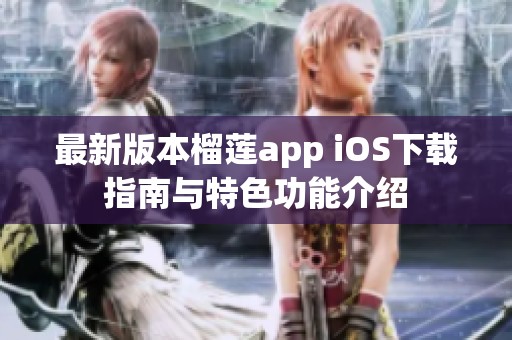 最新版本榴莲app iOS下载指南与特色功能介绍