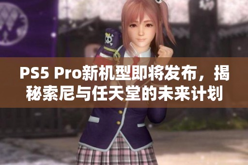 PS5 Pro新机型即将发布，揭秘索尼与任天堂的未来计划