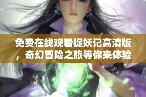 免费在线观看捉妖记高清版，奇幻冒险之旅等你来体验