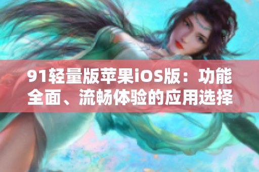 91轻量版苹果iOS版：功能全面、流畅体验的应用选择