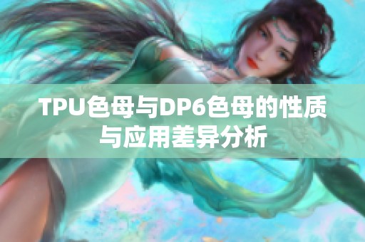 TPU色母与DP6色母的性质与应用差异分析