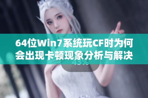 64位Win7系统玩CF时为何会出现卡顿现象分析与解决办法