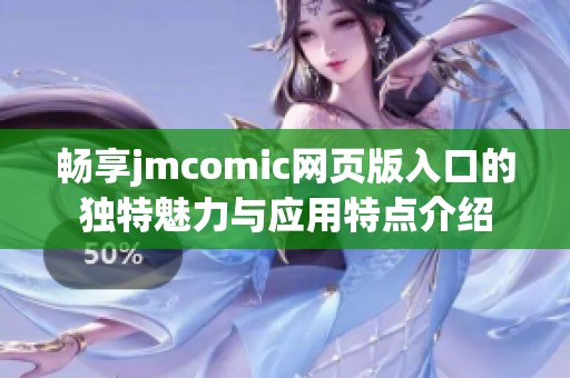 畅享jmcomic网页版入口的独特魅力与应用特点介绍