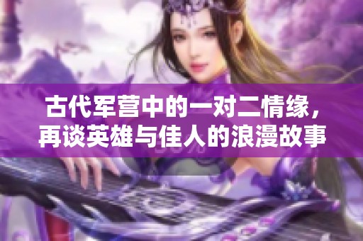 古代军营中的一对二情缘，再谈英雄与佳人的浪漫故事