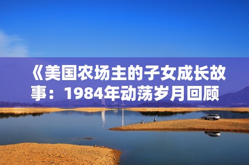 《美国农场主的子女成长故事：1984年动荡岁月回顾》