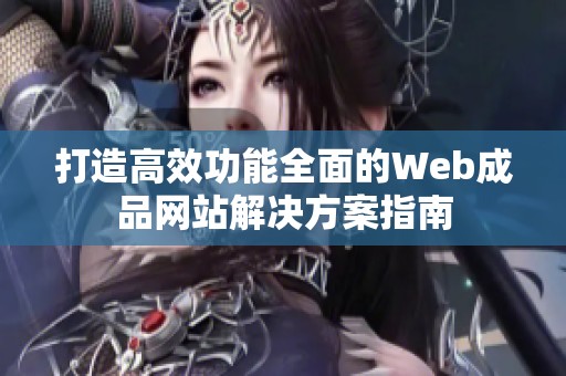 打造高效功能全面的Web成品网站解决方案指南