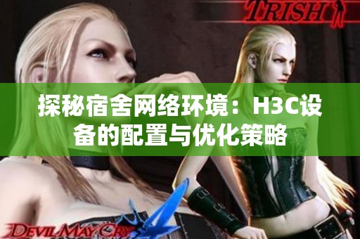 探秘宿舍网络环境：H3C设备的配置与优化策略