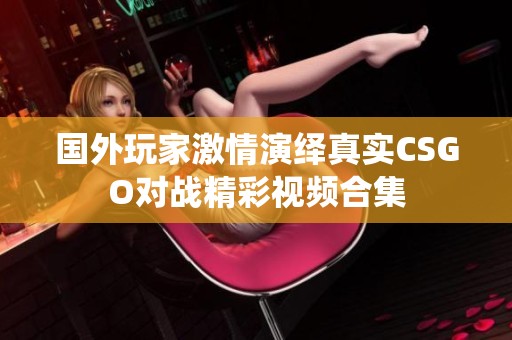 国外玩家激情演绎真实CSGO对战精彩视频合集