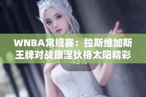 WNBA常规赛：拉斯维加斯王牌对战康涅狄格太阳精彩回顾