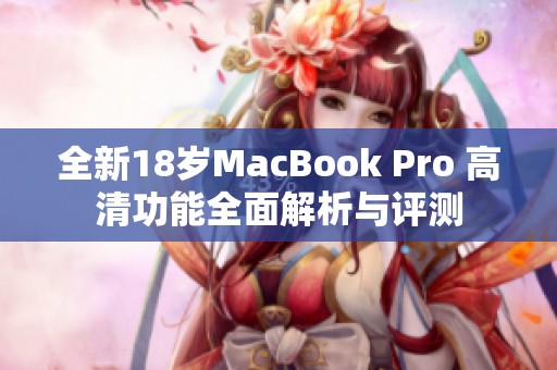 全新18岁MacBook Pro 高清功能全面解析与评测