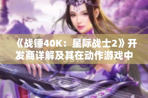 《战锤40K：星际战士2》开发商详解及其在动作游戏中的地位分析