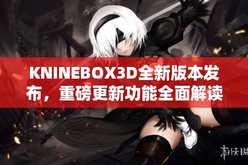 KNINEBOX3D全新版本发布，重磅更新功能全面解读