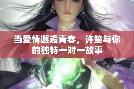 当爱情邂逅青春，许笙与你的独特一对一故事