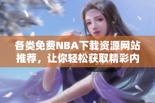 各类免费NBA下载资源网站推荐，让你轻松获取精彩内容