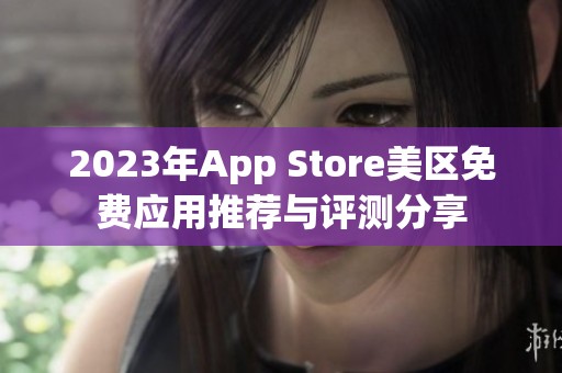 2023年App Store美区免费应用推荐与评测分享