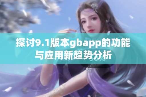 探讨9.1版本gbapp的功能与应用新趋势分析