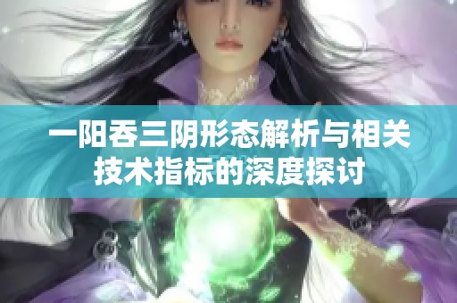 一阳吞三阴形态解析与相关技术指标的深度探讨