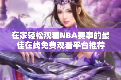 在家轻松观看NBA赛事的最佳在线免费观看平台推荐