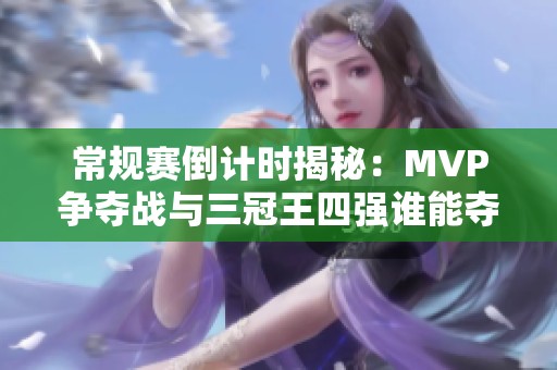 常规赛倒计时揭秘：MVP争夺战与三冠王四强谁能夺魁