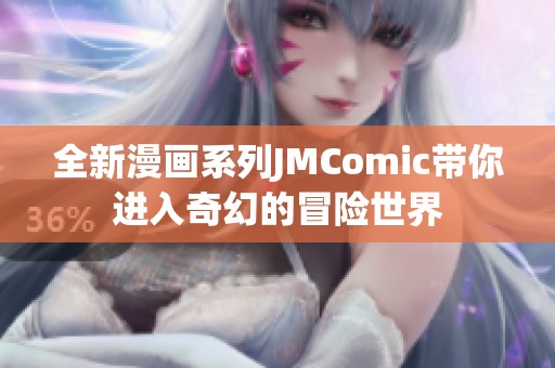 全新漫画系列JMComic带你进入奇幻的冒险世界