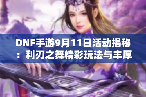 DNF手游9月11日活动揭秘：利刃之舞精彩玩法与丰厚奖励分析