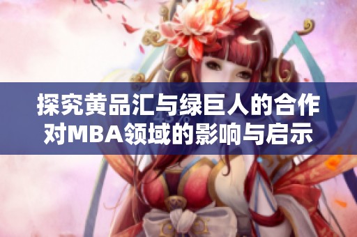 探究黄品汇与绿巨人的合作对MBA领域的影响与启示