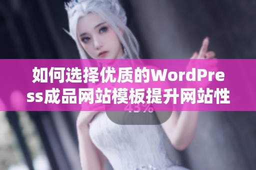 如何选择优质的WordPress成品网站模板提升网站性能与美观