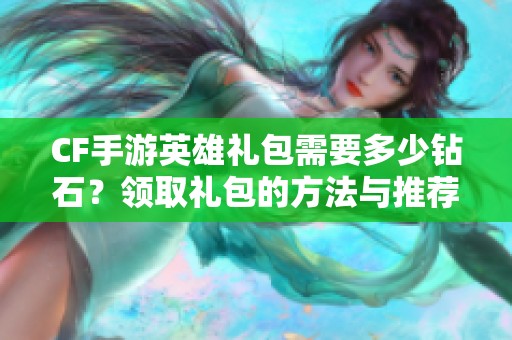 CF手游英雄礼包需要多少钻石？领取礼包的方法与推荐软件介绍