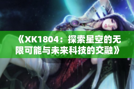 《XK1804：探索星空的无限可能与未来科技的交融》