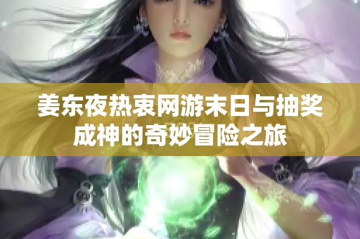 姜东夜热衷网游末日与抽奖成神的奇妙冒险之旅