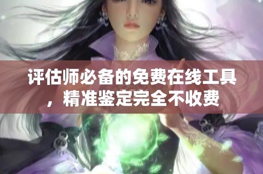 评估师必备的免费在线工具，精准鉴定完全不收费