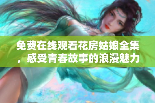 免费在线观看花房姑娘全集，感受青春故事的浪漫魅力