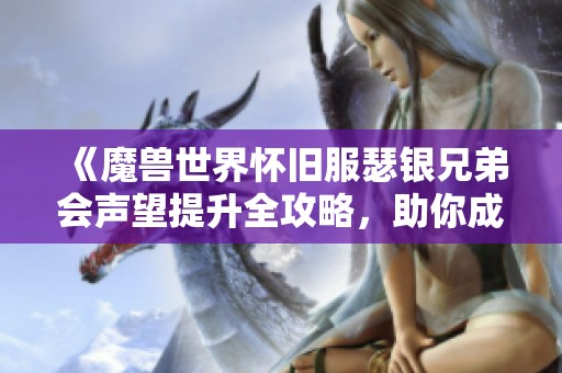 《魔兽世界怀旧服瑟银兄弟会声望提升全攻略，助你成为游戏高手》