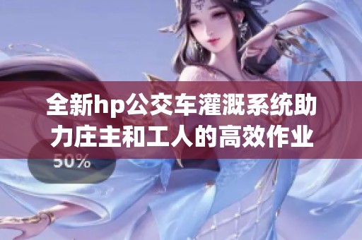 全新hp公交车灌溉系统助力庄主和工人的高效作业